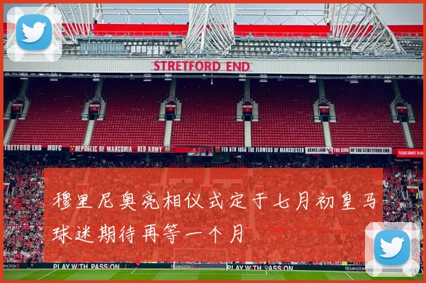 穆里尼奥亮相仪式定于七月初皇马球迷期待再等一个月